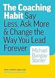 The Coaching Habit: Say Less, Ask More, and Change the Way You Lead Forever