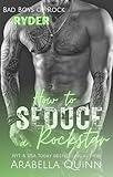 How to Seduce a Rockstar: A Steamy Rockstar Romance Novel (Bad Boys of Rock Book 1)