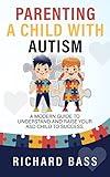 Parenting a Child with Autism: A Modern Guide to Understand and Raise your ASD Child to Success (Successful Parenting)