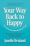 Your Way Back to Happy: How to Turn the Pain of Your Past into a Future of Freedom, Purpose, and Peace