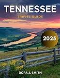 Tennessee Travel Guide 2025 (Full-Color): Your Comprehensive Companion to Tennessee's Rich Musical Heritage, from Nashville to Memphis, and Its Most Iconic Landmarks