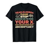 Dear Algebra Please Stop Asking Us to Find Your X T-Shirt