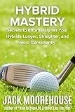 Hybrid Mastery: Secrets to Effortlessly Hit Your Hybrids Longer, Straighter, and More Consistently (The Complete One-Hour Read Golf Success Series: From Fundamentals to Advanced Techniques)