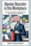 Bipolar Disorder in the Workplace: How to Survive, Thrive, and Keep Your Job When Your Brain Has Other Plans