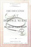 The Educated AF Hospice Nurse-The Ultimate Hospice Guide