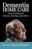 Dementia Home Care: How to Prepare Before, During, and After