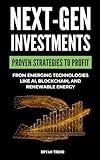 Next-Gen Investments: Discover Proven Strategies to Profit from Emerging Technologies Like AI, Blockchain, and Renewable Energy