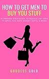 How To Get Men To Buy You Stuff: 16 Proven Strategies To Seduce Any Man To Spoil You With Money, Gifts, and More (Goldigger Secrets Book 1)