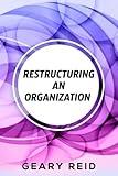 Restructuring an Organization: When restructuring an organization, change can be a good thing.