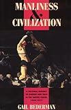 Manliness and Civilization: A Cultural History of Gender and Race in the United States, 1880-1917 (Women in Culture and Society)