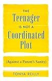 The Teenager Is Not a Coordinated Plot (Against a Parent's Sanity)