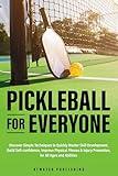 Pickleball for Everyone: Discover Easy Techniques to Quickly Master Skill Development, Build Self-Confidence, Improve Physical Fitness & Injury Prevention for All Ages & Abilities