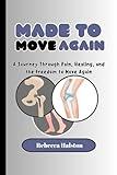 MADE TO MOVE AGAIN: A JOURNEY THROUGH PAIN, HEALING AND FREEDOM TO MOVE AGAIN