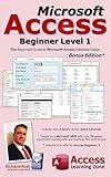 Microsoft Access Beginner Level 1: Bonus Edition: The Beginner's Guide to Microsoft Access Database Design - Bonus Offer Included