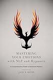 Mastering Your Emotions with NLP and Hypnosis: A Comprehensive Guide To Emotional Mastery