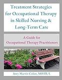 Treatment Strategies for Occupational Therapy in Skilled Nursing & Long-Term Care: A Guide for Occupational Therapy Practitioners
