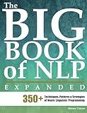 The Big Book of NLP, Expanded: 350+ Techniques, Patterns & Strategies of Neuro Linguistic Programming (Practical Applications of Neuro Linguistic Programming)