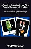 A Dancing Celery Stalk and Other Sports Memories with My Dad: Includes Recollections of 30 Years Working at the Blue Rocks
