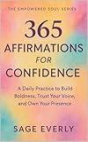 365 Affirmations for Confidence: A Daily Practice to Build Boldness, Trust Your Voice, and Own Your Presence (The Empowered Soul Series Book 2)
