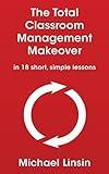 The Total Classroom Management Makeover: in 18 short, simple lessons