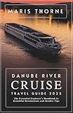 Danube River Cruise Travel Guide 2025: The Essential Explorer's Handbook to Beautiful Destinations and Insider Tips