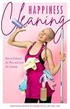 Happiness Cleaning: How to Embrace the Mess and Love the Cleanup