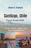 Santiago, Chile Travel Guide 2025: Vibrant Culture, Andean Views, and Urban Adventures