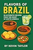 FLAVORS OF BRAZIL: 50 AUTHENTIC RECIPES FROM THE HEART OF SOUTH AMERICA (FOODS OF THE WORLD AUTHENTIC COOK BOOKS Book 14)