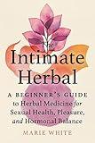 The Intimate Herbal: A Beginner's Guide to Herbal Medicine for Sexual Health, Pleasure, and Hormonal Balance