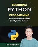 Beginning Python Programming: A Step-By-Step Gentle Guide to Learn Python for Beginners (Code With Nathan)