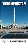 Turkmenistan: Far Flung Places Travel Guide