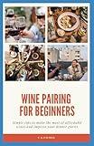 Wine Pairing For Beginners: Simple tips to make the most of your affordable wines and impress your dinner guests
