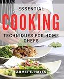 Essential Cooking Techniques for Home Chefs: Master the Art of Home Cooking with Essential Culinary Skills