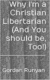 Why I'm a Christian Libertarian (And You should be, Too!) (God and Government)