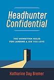 Headhunter Confidential: The Unwritten Rules for Landing a Job You Love