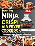 Super Easy Ninja Crispi Air Fryer Cookbook: The Ultimate Guide for Beginners to Air Fry, Bake, Re-Crisp and Max Crisp with Step-by-Step Instructions and Quick Recipes