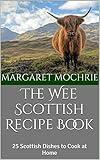 The Wee Scottish Recipe Book: 25 Scottish Dishes to Cook at Home (The Wee Scottish Recipe Books Book 1)