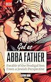 God as Father: Unveiling God's Love for Sinners, Outcasts, Legalists and Jerks Through the Prodigal Son (Quick-Read Collection)