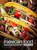 Mexican Food Dishes: Chipotle Recipes for Everyone: Delicious Weeknight Dinner Ideas Featuring Authentic Ethnic Flavors (Southwestern Dishes)