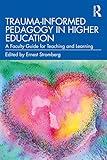 Trauma-Informed Pedagogy in Higher Education: A Faculty Guide for Teaching and Learning