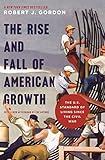 The Rise and Fall of American Growth: The U.S. Standard of Living since the Civil War (The Princeton Economic History of the Western World Book 70)