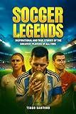SOCCER LEGENDS : Inspirational and true stories of the greatest players of all time (Sports Legends Series)