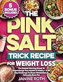 The Pink Salt Trick Recipe for Weight Loss: The Easiest Morning Ritual To Supercharge Your Health & Vitality + A 30 Day Challenge To Boost Metabolism & Naturally Burn Fat