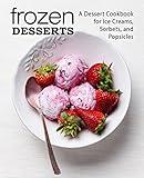 Frozen Desserts: A Dessert Cookbook for Ice Creams, Sorbets, and Popsicles (2nd Edition)