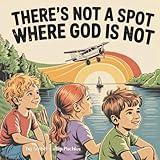 There's Not a Spot where God is Not: A Rhyming Story for Comfort and Courage!
