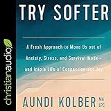 Try Softer: A Fresh Approach to Move Us out of Anxiety, Stress, and Survival Mode-and into a Life of Connection and Joy