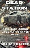 DEAD STATION: A MILITARY ZOMBIE APOCALYPSE SPACE OPERA (HUMANITY SHATTERED BOOK 1)
