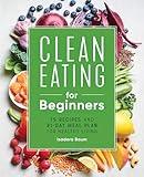 Clean Eating for Beginners: 75 Recipes and 21-Day Meal Plan for Healthy Living