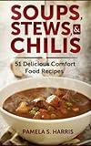 Soups, Stews, & Chilis: 51 Delicious Comfort Food Recipes