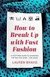 How To Break Up With Fast Fashion: A guilt-free guide to changing the way you shop – for good